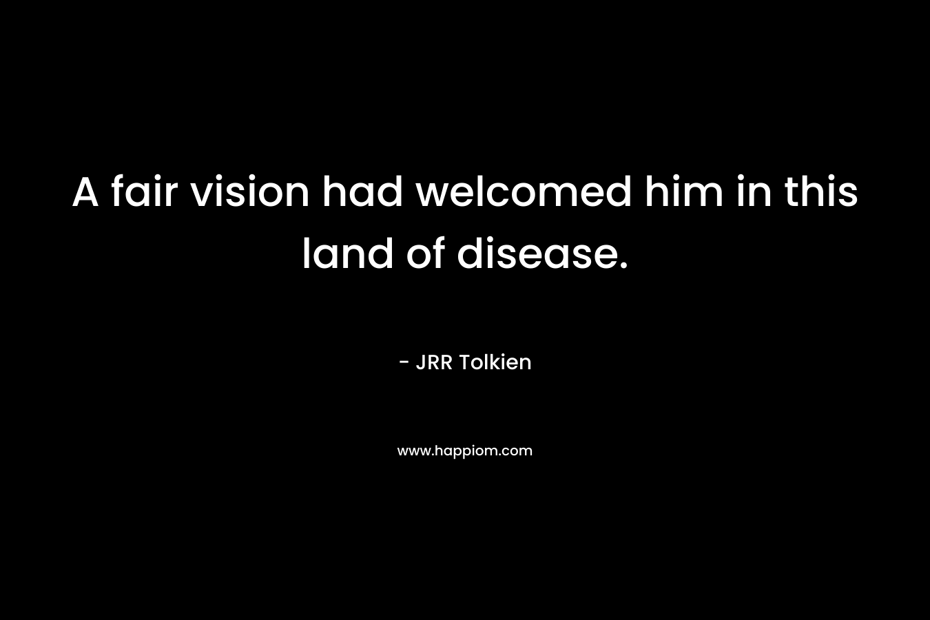 A fair vision had welcomed him in this land of disease.