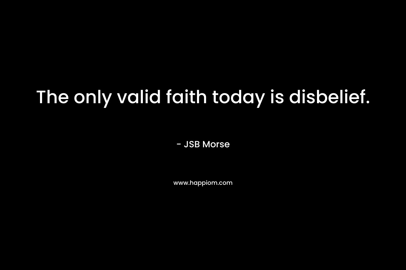 The only valid faith today is disbelief.