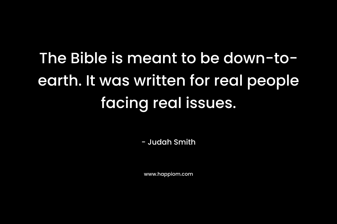 The Bible is meant to be down-to-earth. It was written for real people facing real issues.