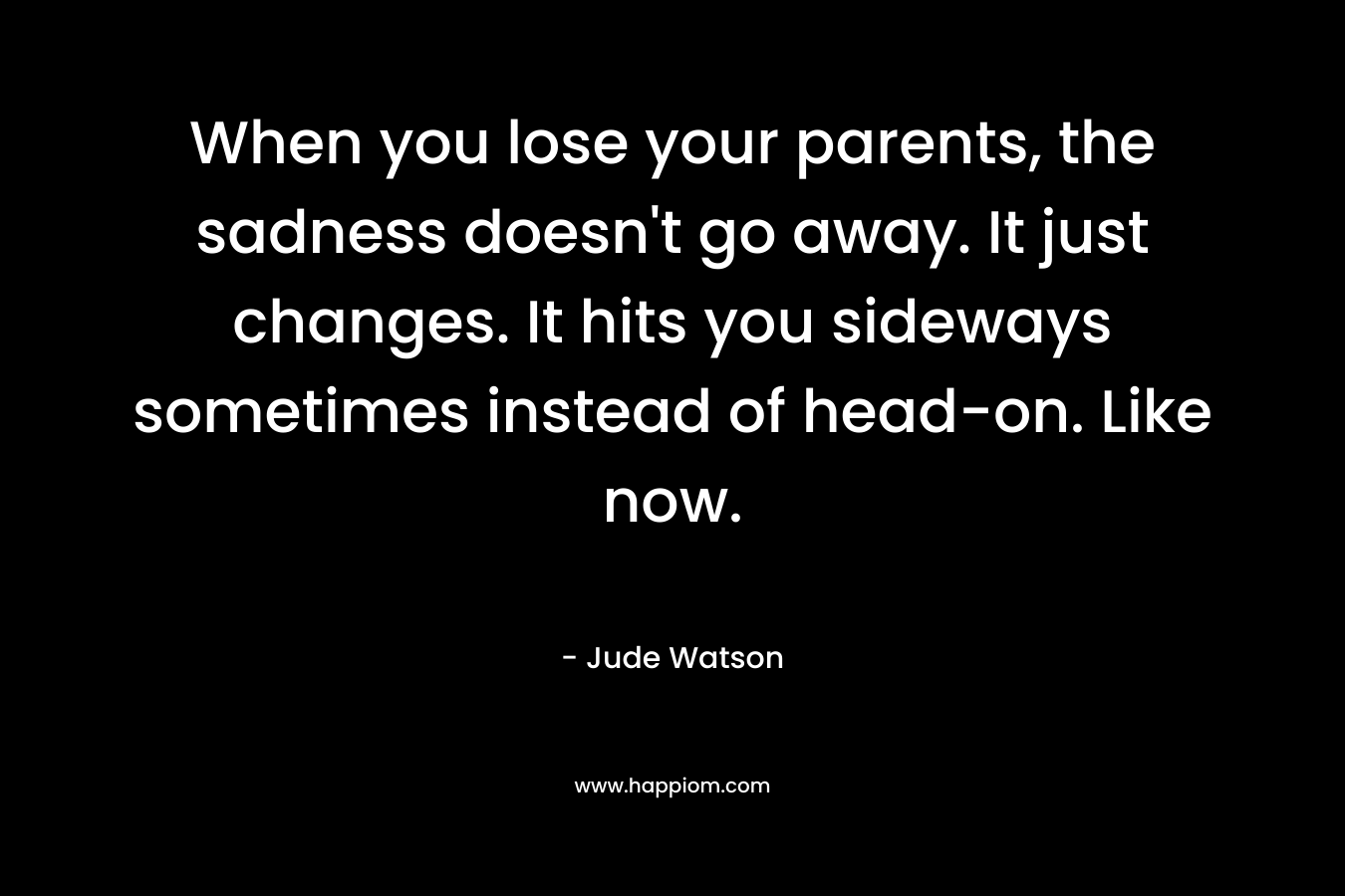 When you lose your parents, the sadness doesn't go away. It just changes. It hits you sideways sometimes instead of head-on. Like now.