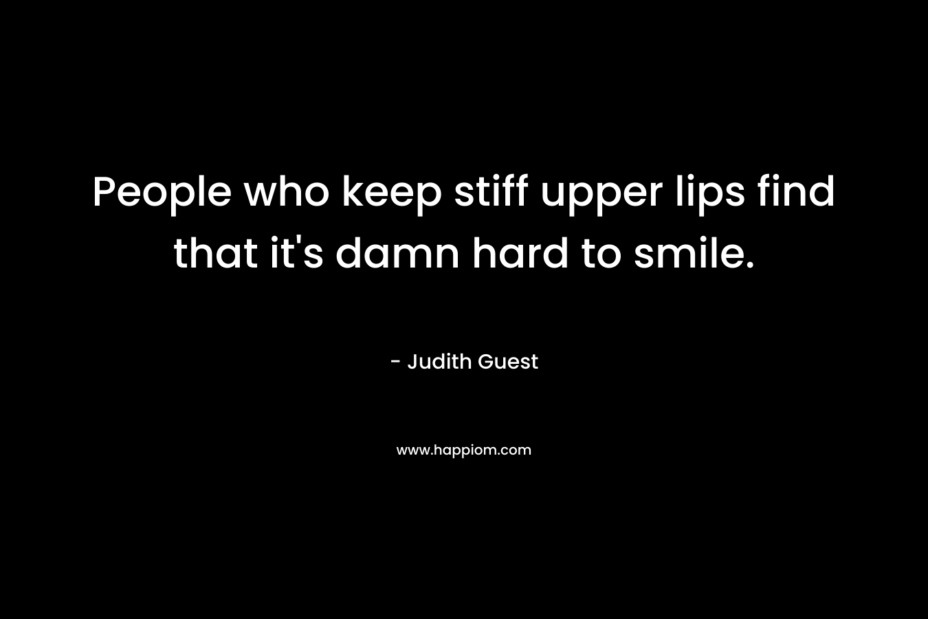 People who keep stiff upper lips find that it's damn hard to smile.