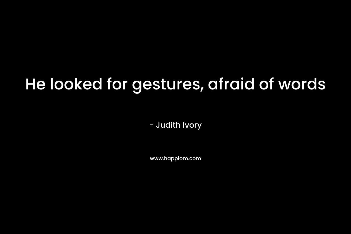 He looked for gestures, afraid of words – Judith Ivory