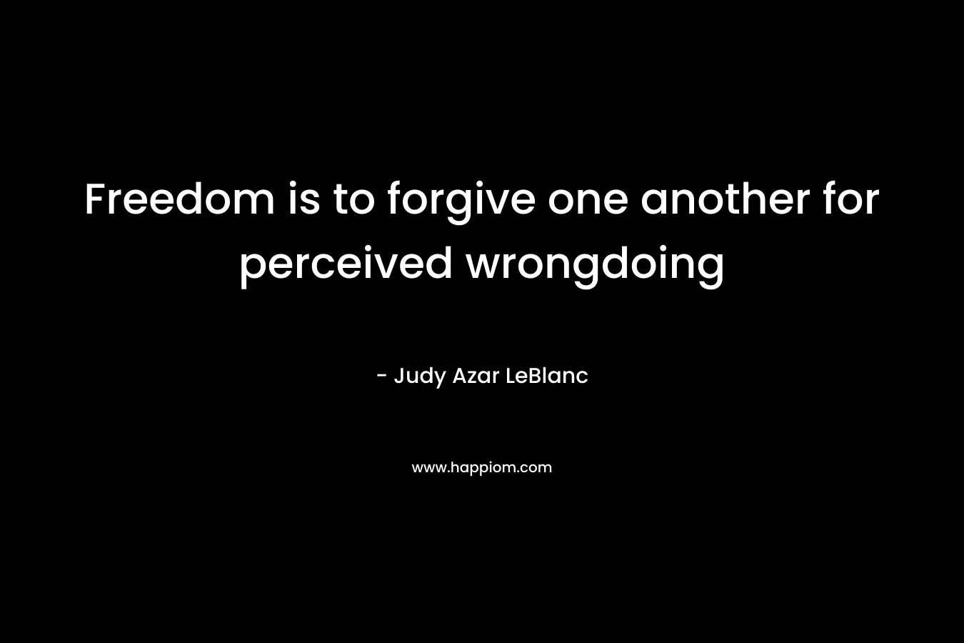 Freedom is to forgive one another for perceived wrongdoing – Judy Azar LeBlanc