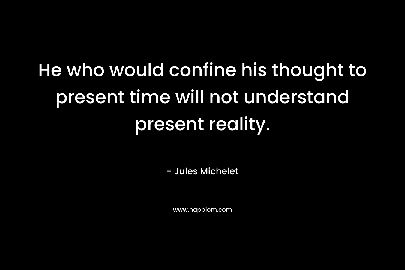 He who would confine his thought to present time will not understand present reality.