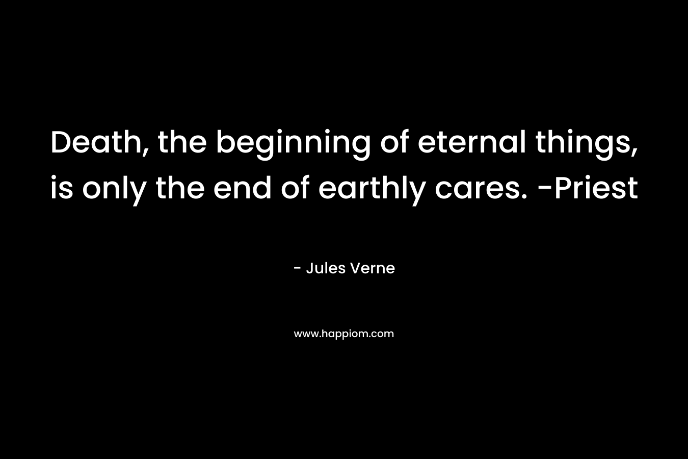 Death, the beginning of eternal things, is only the end of earthly cares. -Priest – Jules Verne