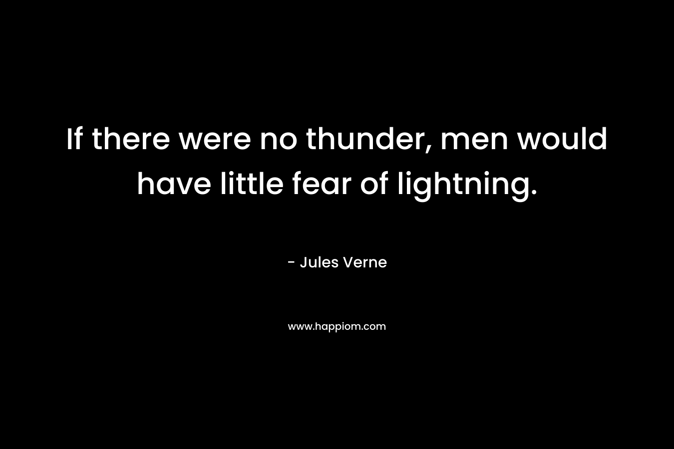 If there were no thunder, men would have little fear of lightning. – Jules Verne
