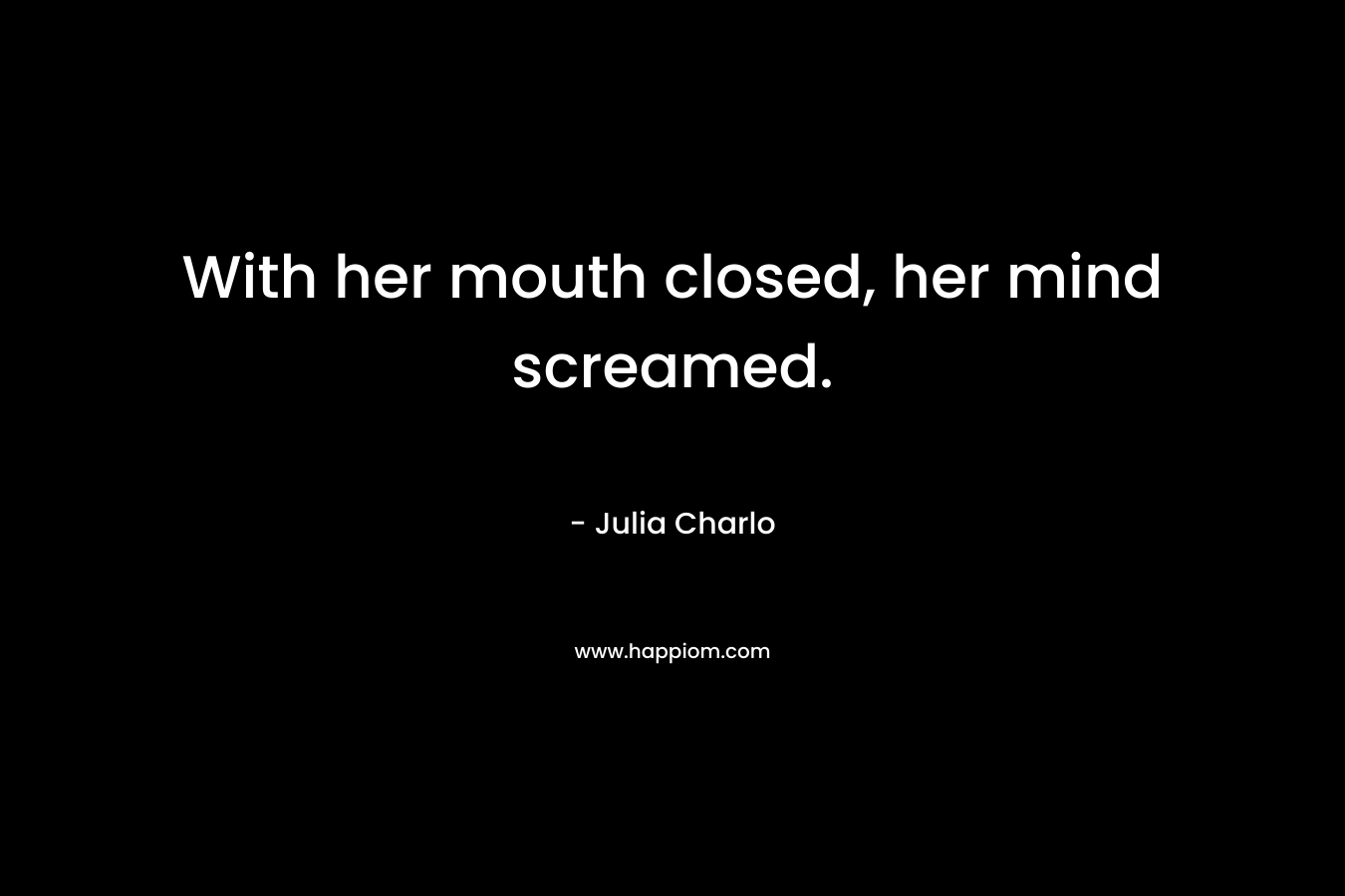 With her mouth closed, her mind screamed.