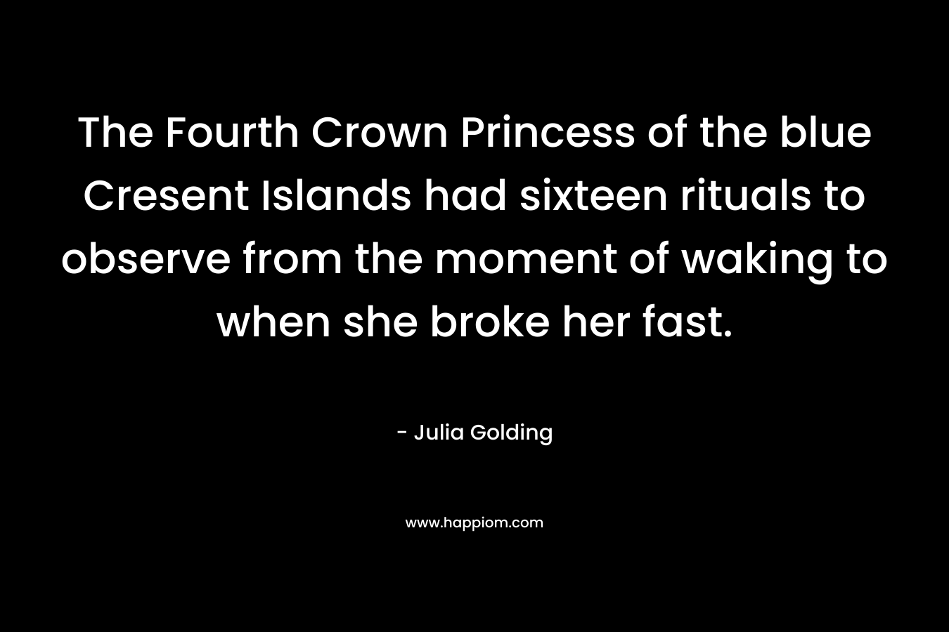The Fourth Crown Princess of the blue Cresent Islands had sixteen rituals to observe from the moment of waking to when she broke her fast. – Julia Golding