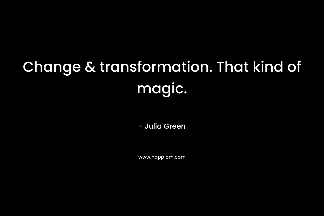 Change & transformation. That kind of magic.