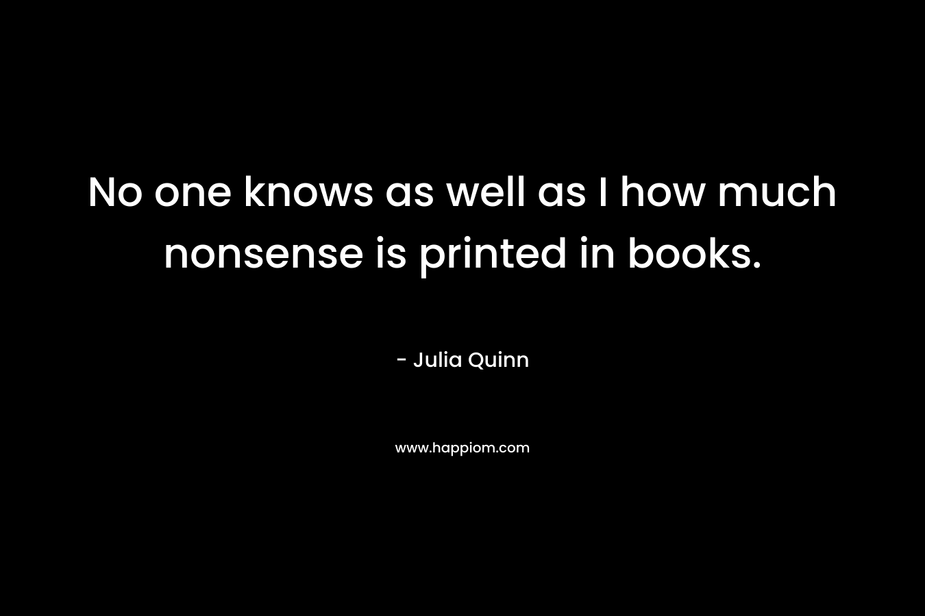No one knows as well as I how much nonsense is printed in books.