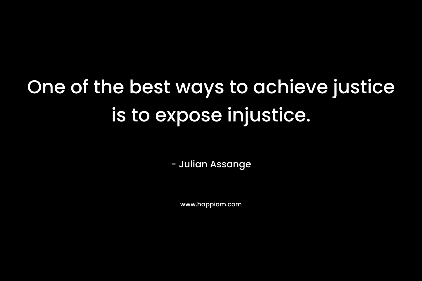 One of the best ways to achieve justice is to expose injustice.