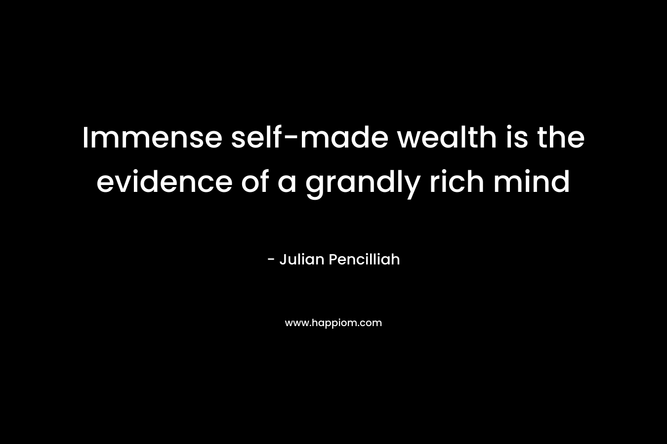 Immense self-made wealth is the evidence of a grandly rich mind – Julian Pencilliah