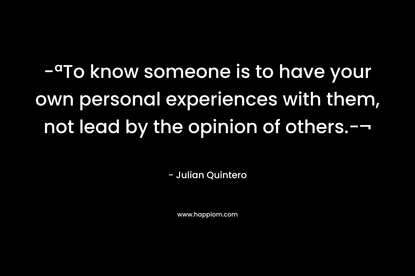 -ªTo know someone is to have your own personal experiences with them, not lead by the opinion of others.-¬