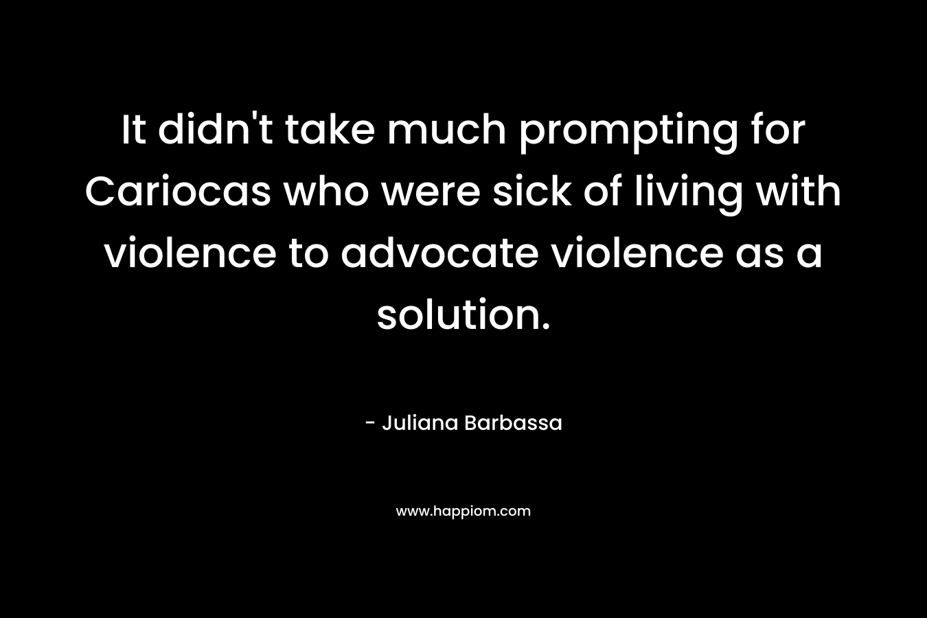 It didn't take much prompting for Cariocas who were sick of living with violence to advocate violence as a solution.