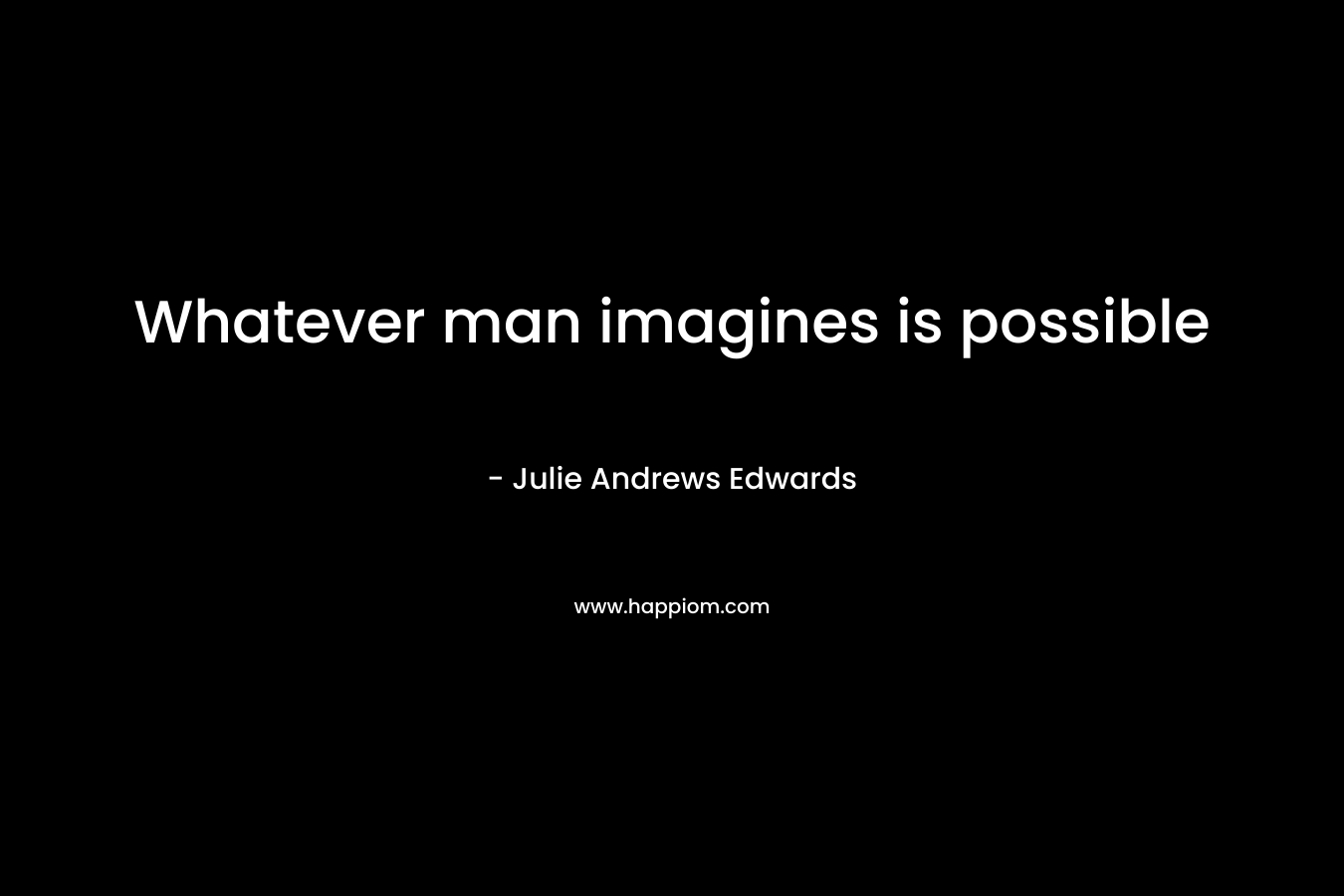 Whatever man imagines is possible