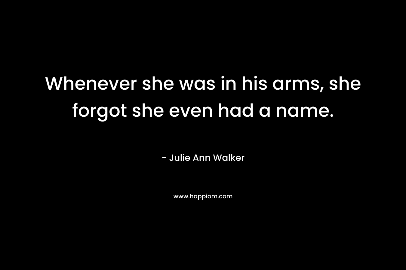 Whenever she was in his arms, she forgot she even had a name. – Julie Ann Walker