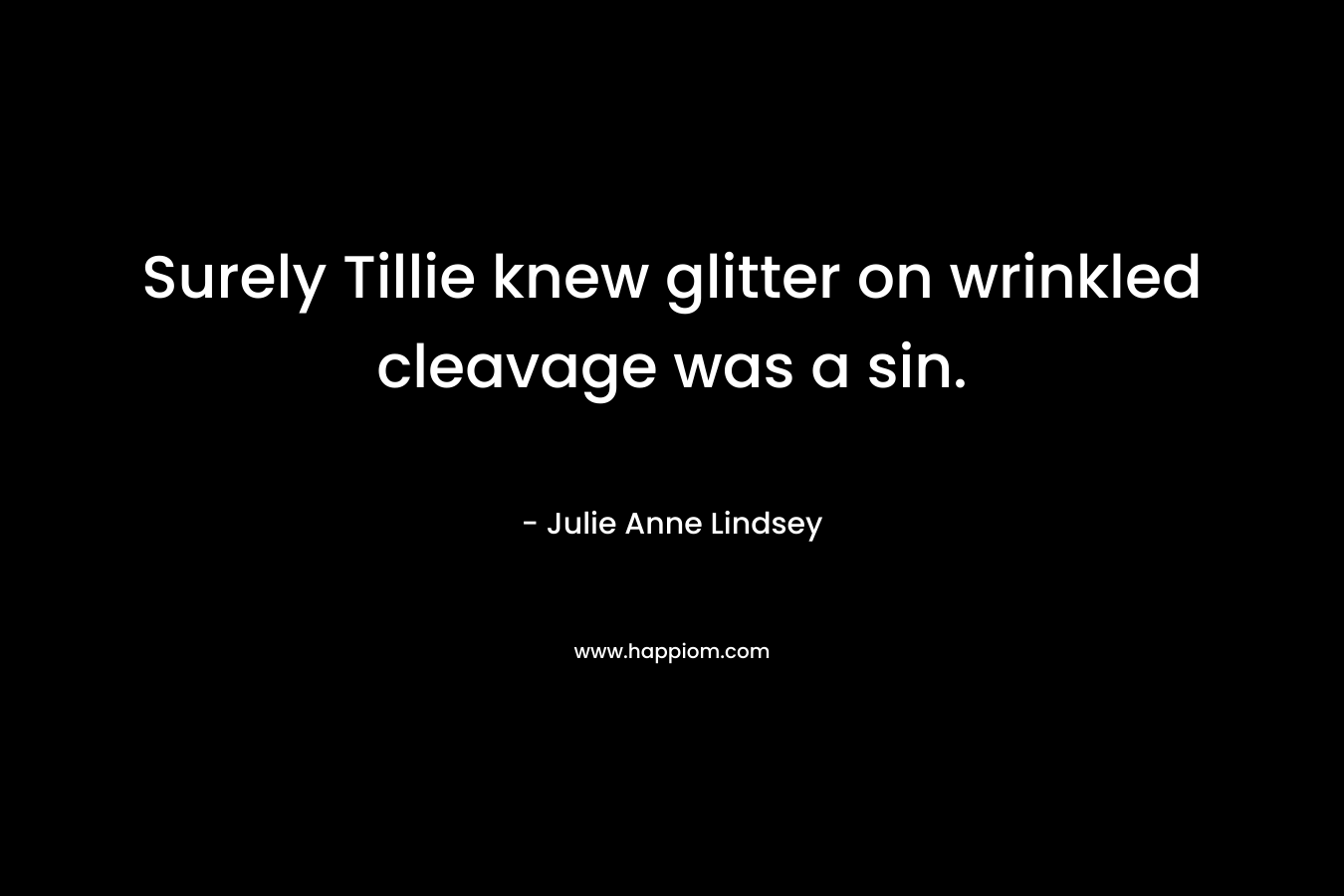 Surely Tillie knew glitter on wrinkled cleavage was a sin. – Julie Anne Lindsey