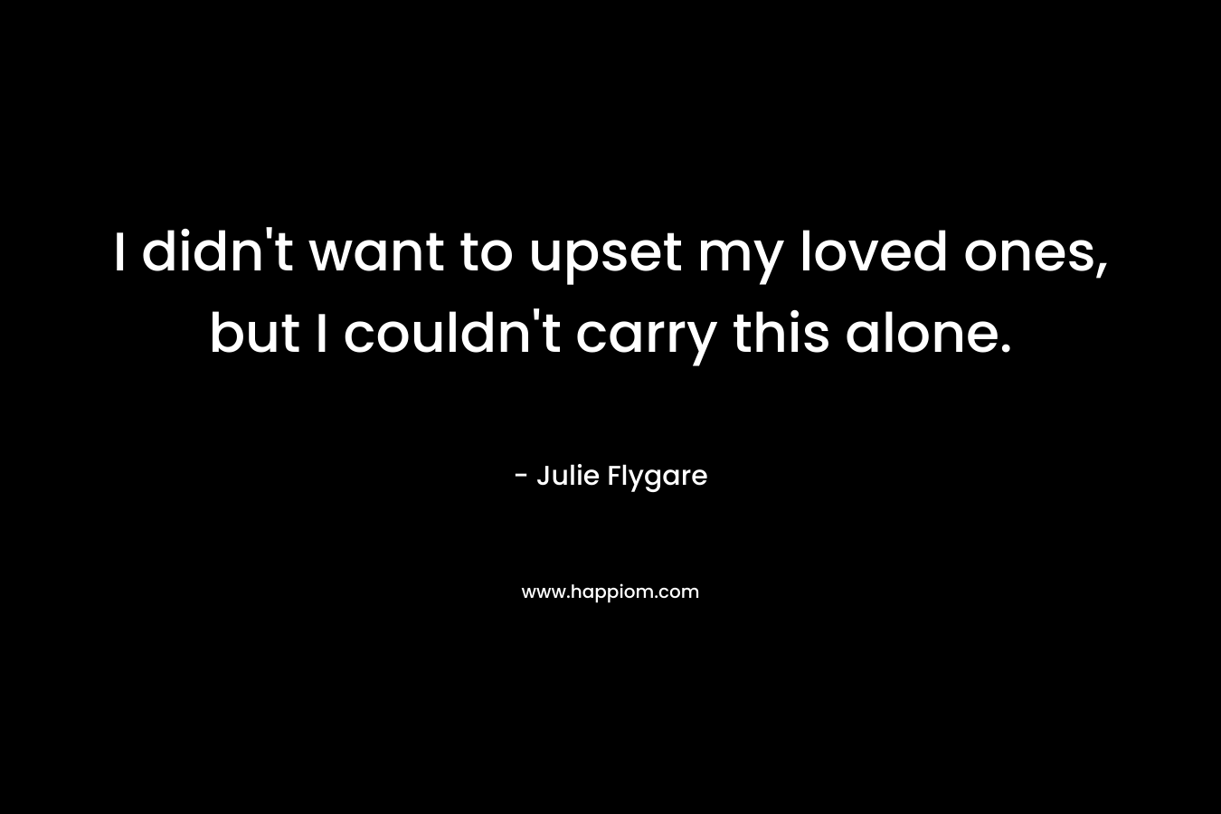 I didn't want to upset my loved ones, but I couldn't carry this alone.
