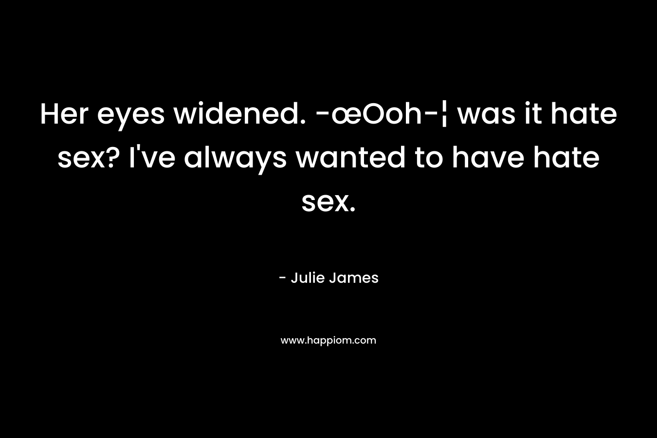 Her eyes widened. -œOoh-¦ was it hate sex? I’ve always wanted to have hate sex. – Julie James