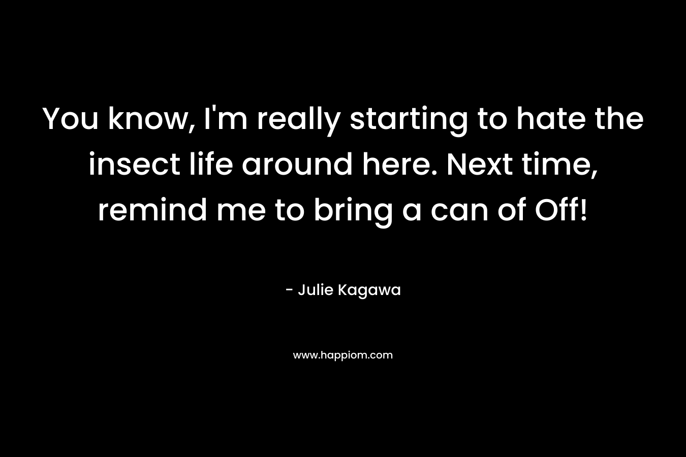 You know, I’m really starting to hate the insect life around here. Next time, remind me to bring a can of Off! – Julie Kagawa