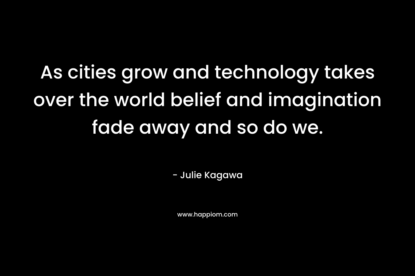 As cities grow and technology takes over the world belief and imagination fade away and so do we.