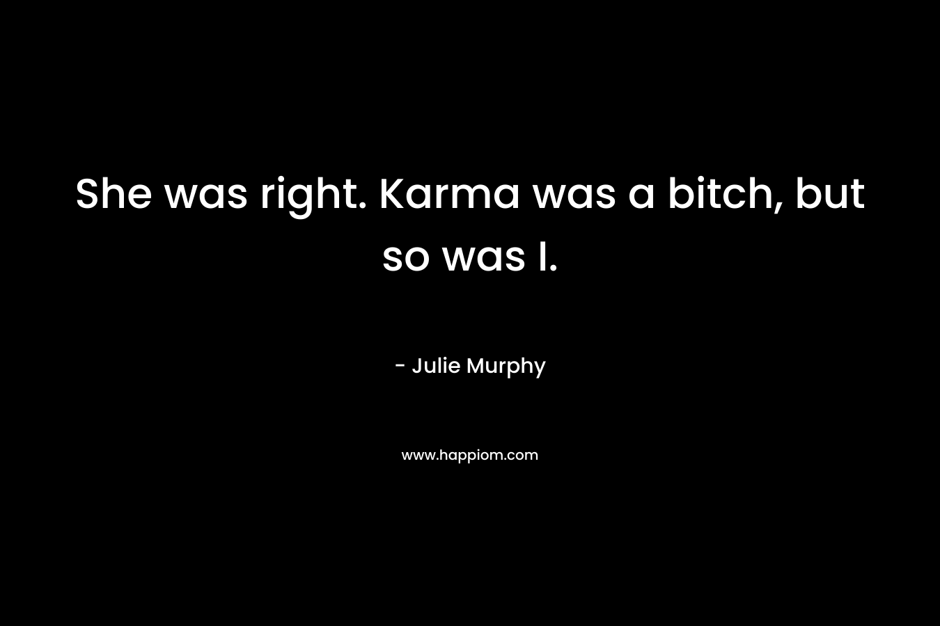 She was right. Karma was a bitch, but so was I. – Julie   Murphy