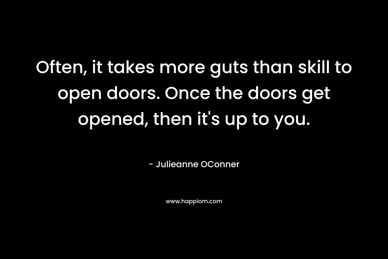 Often, it takes more guts than skill to open doors. Once the doors get opened, then it's up to you.