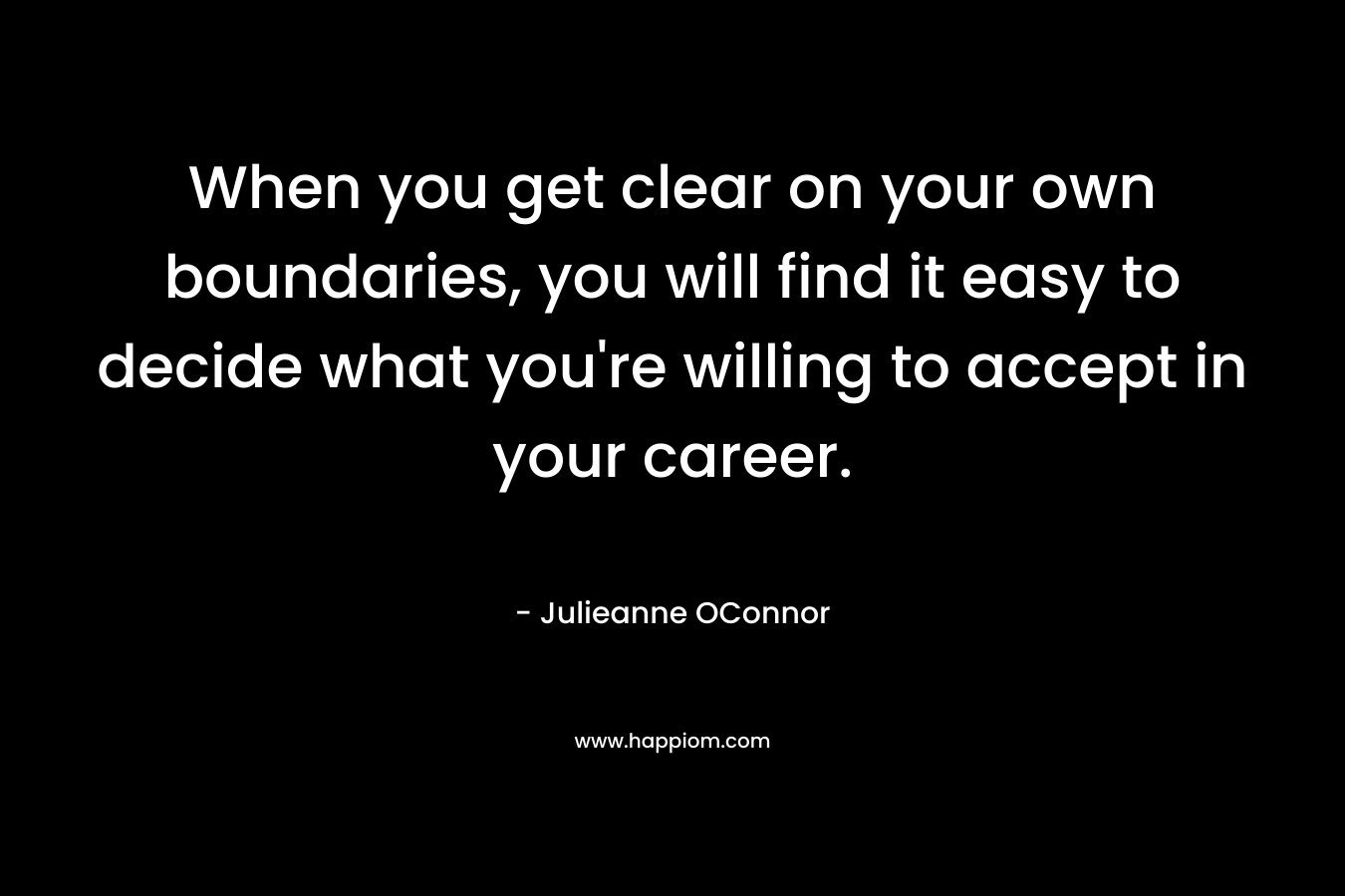 When you get clear on your own boundaries, you will find it easy to decide what you're willing to accept in your career.