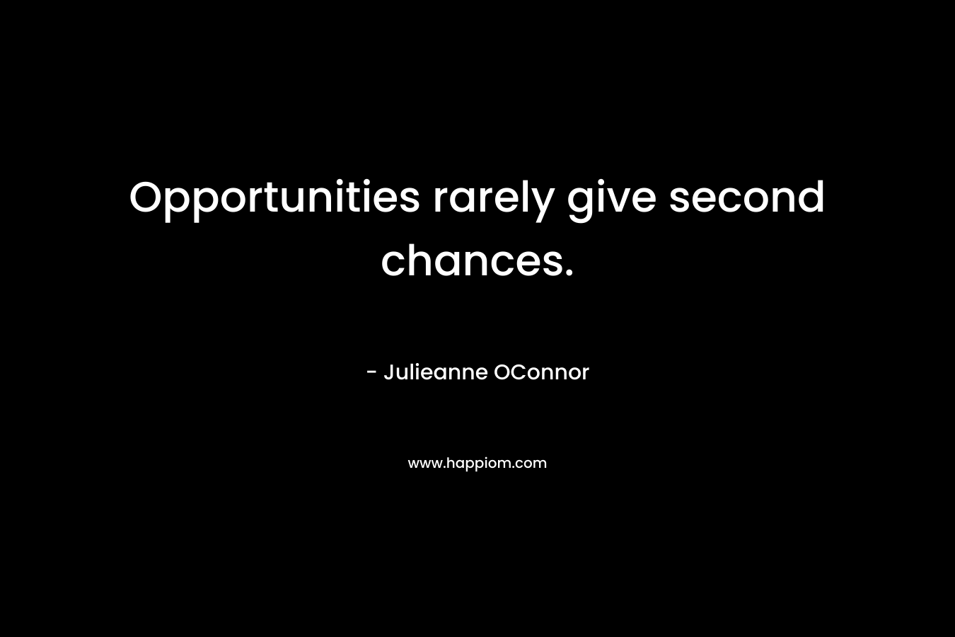 Opportunities rarely give second chances.