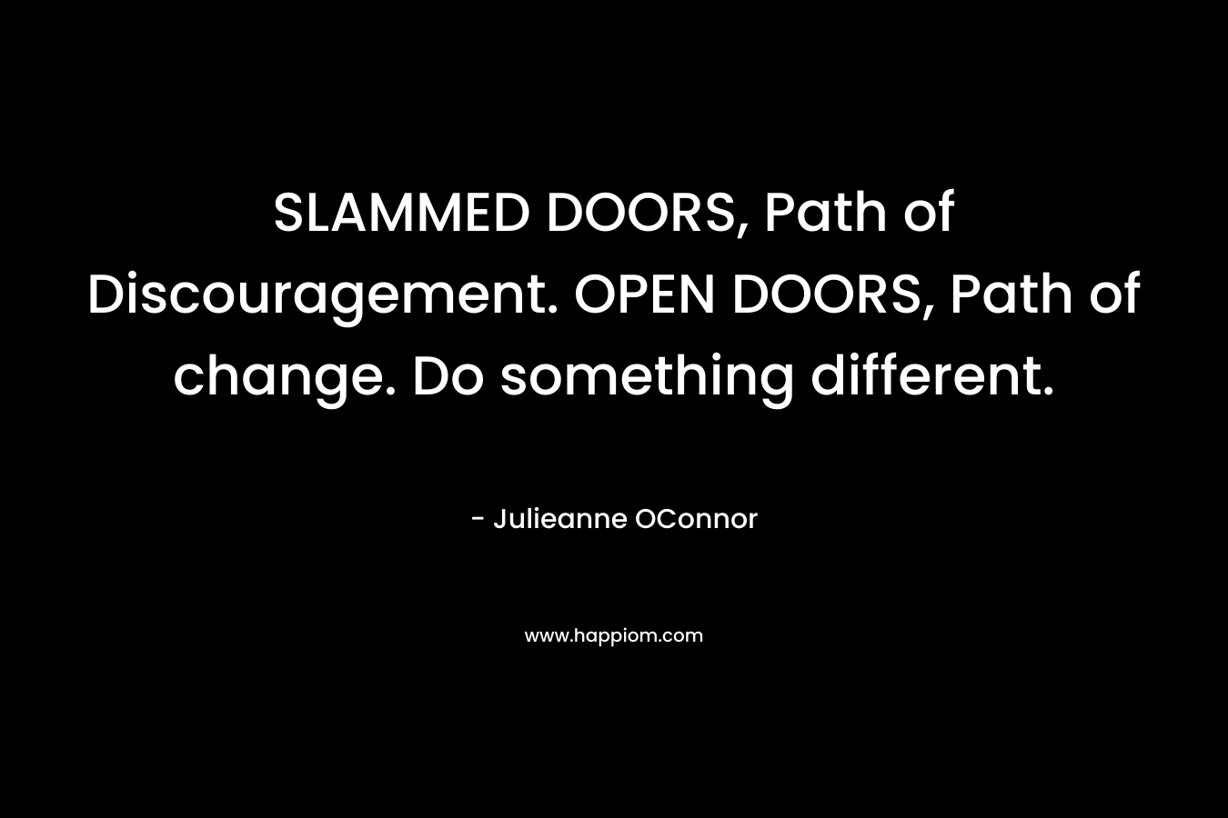 SLAMMED DOORS, Path of Discouragement. OPEN DOORS, Path of change. Do something different.