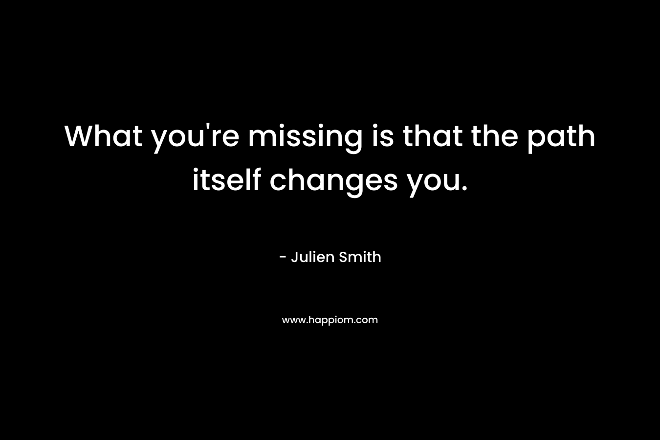 What you're missing is that the path itself changes you.