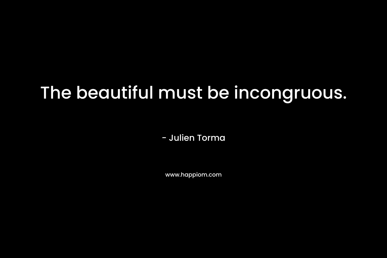 The beautiful must be incongruous. – Julien Torma