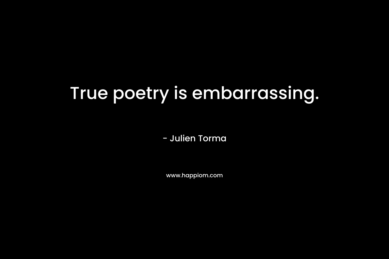 True poetry is embarrassing.