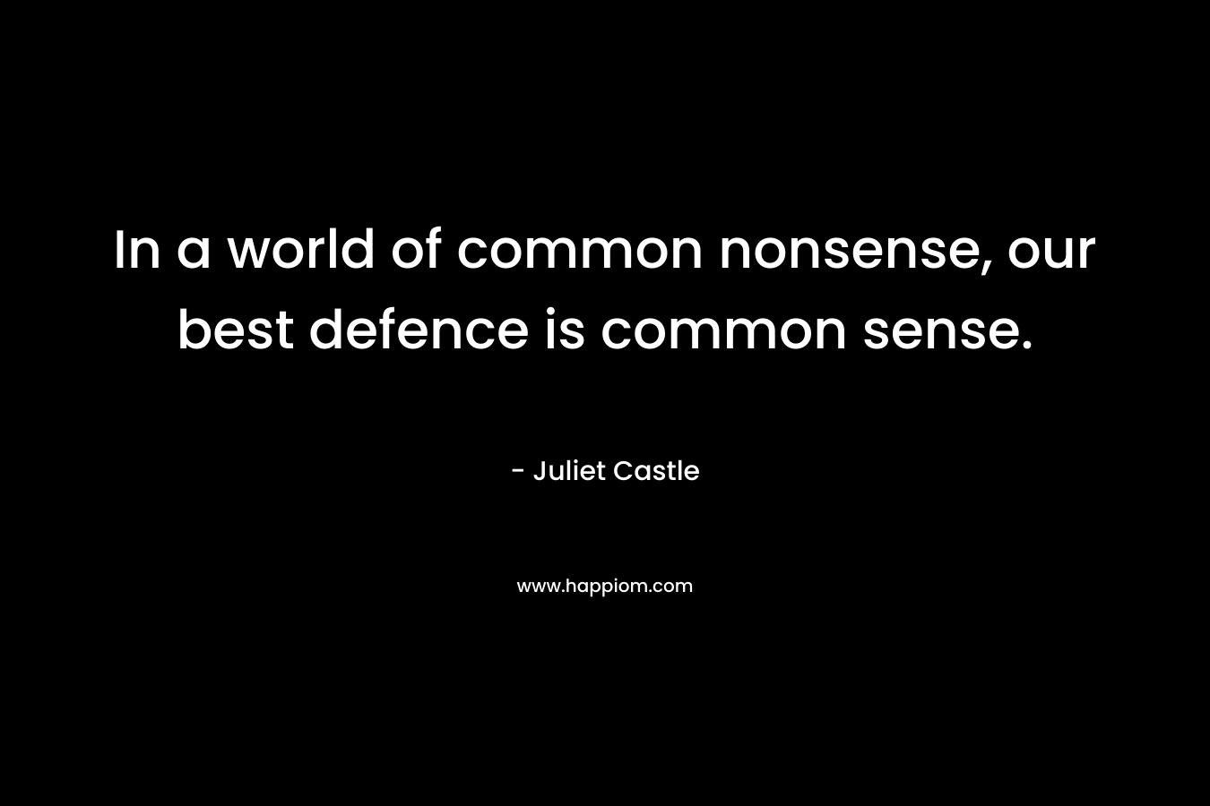 In a world of common nonsense, our best defence is common sense.