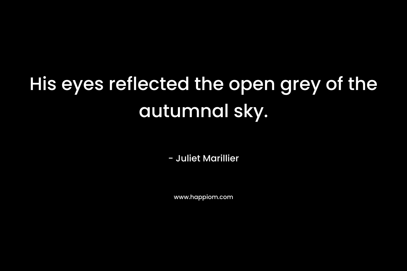 His eyes reflected the open grey of the autumnal sky. – Juliet Marillier