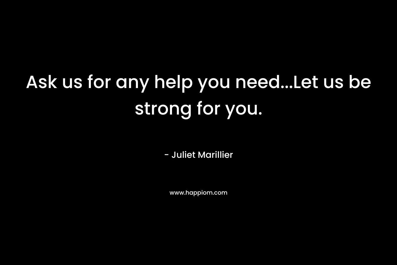 Ask us for any help you need...Let us be strong for you.