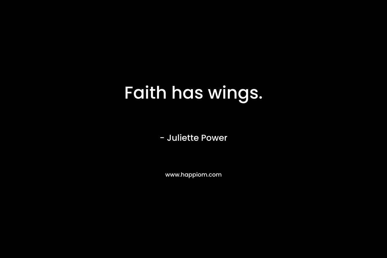 Faith has wings. – Juliette Power