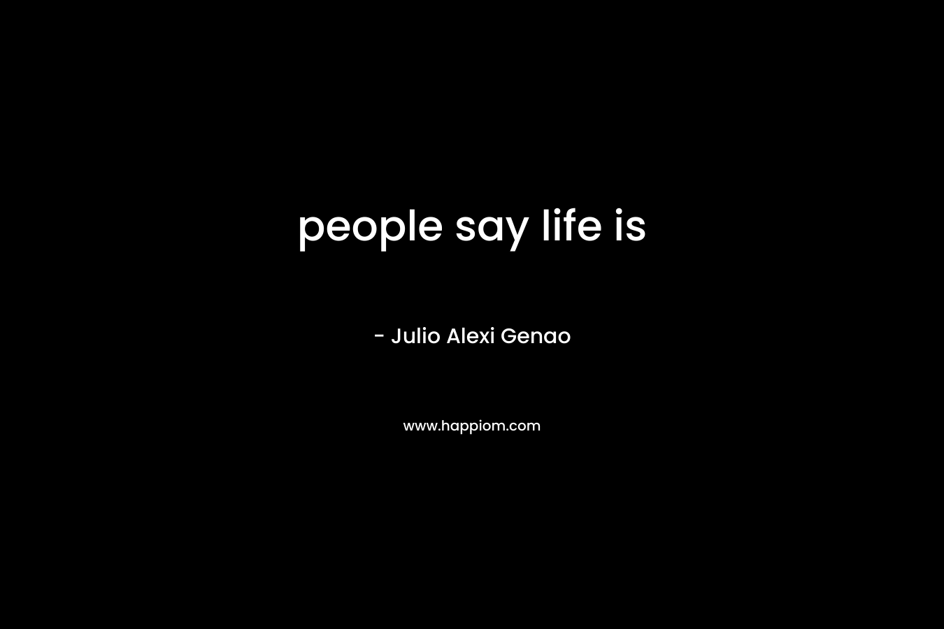 people say life is  – Julio Alexi Genao
