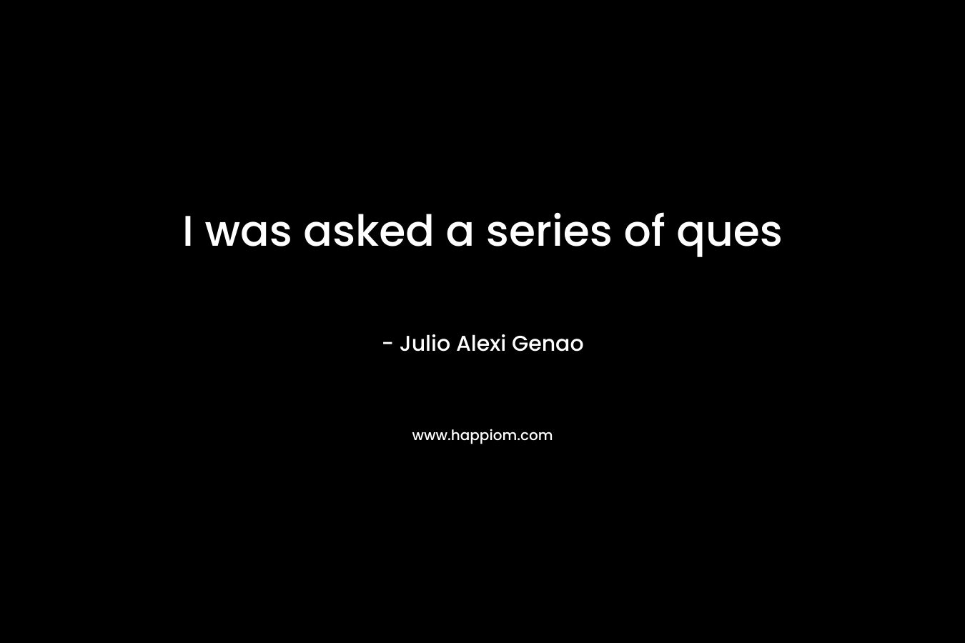 I was asked a series of ques – Julio Alexi Genao