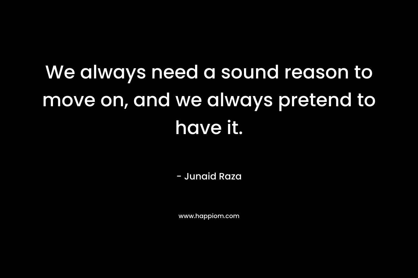 We always need a sound reason to move on, and we always pretend to have it.