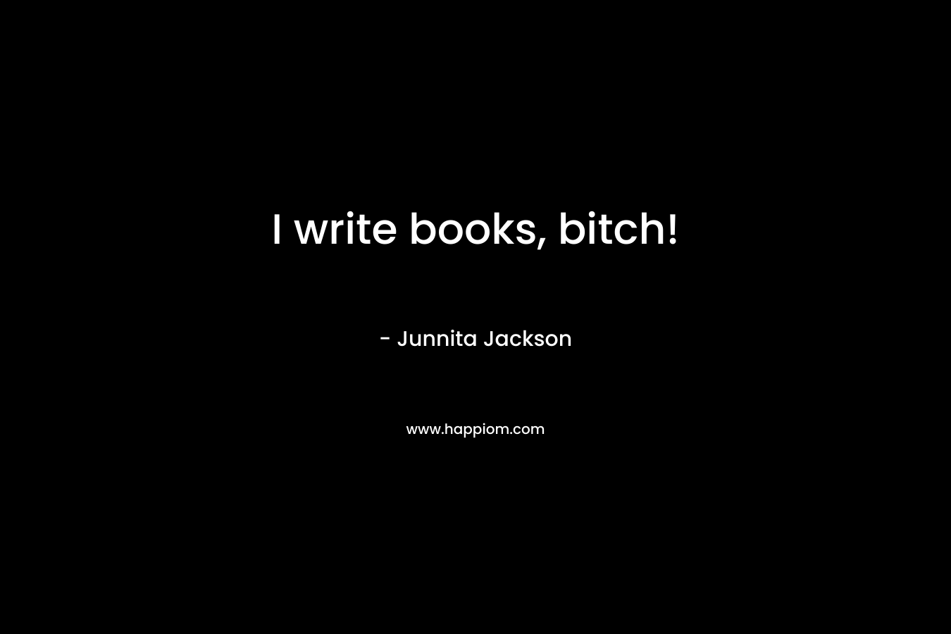 I write books, bitch!