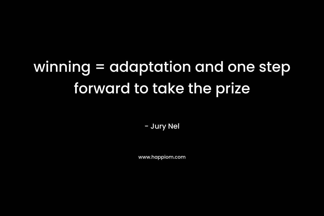 winning = adaptation and one step forward to take the prize – Jury Nel