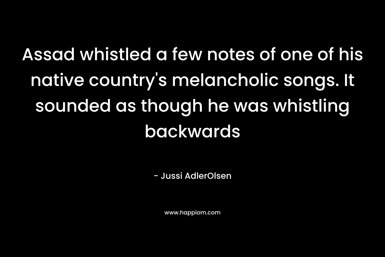 Assad whistled a few notes of one of his native country’s melancholic songs. It sounded as though he was whistling backwards – Jussi AdlerOlsen