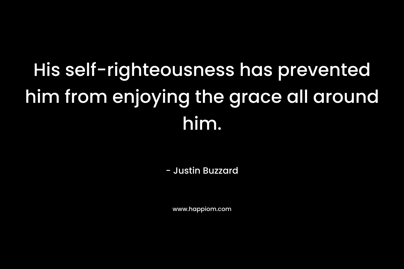 His self-righteousness has prevented him from enjoying the grace all around him. – Justin Buzzard
