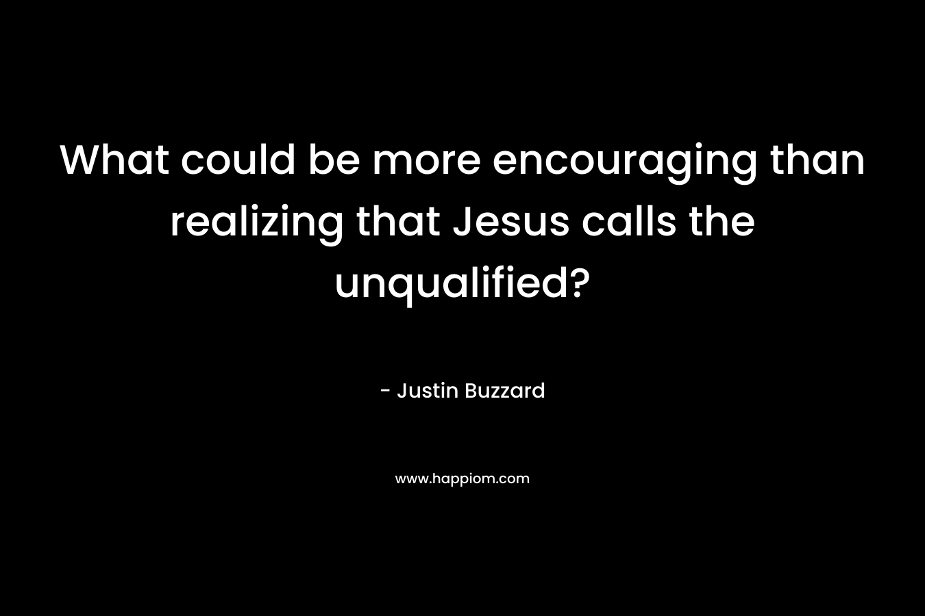 What could be more encouraging than realizing that Jesus calls the unqualified? – Justin Buzzard