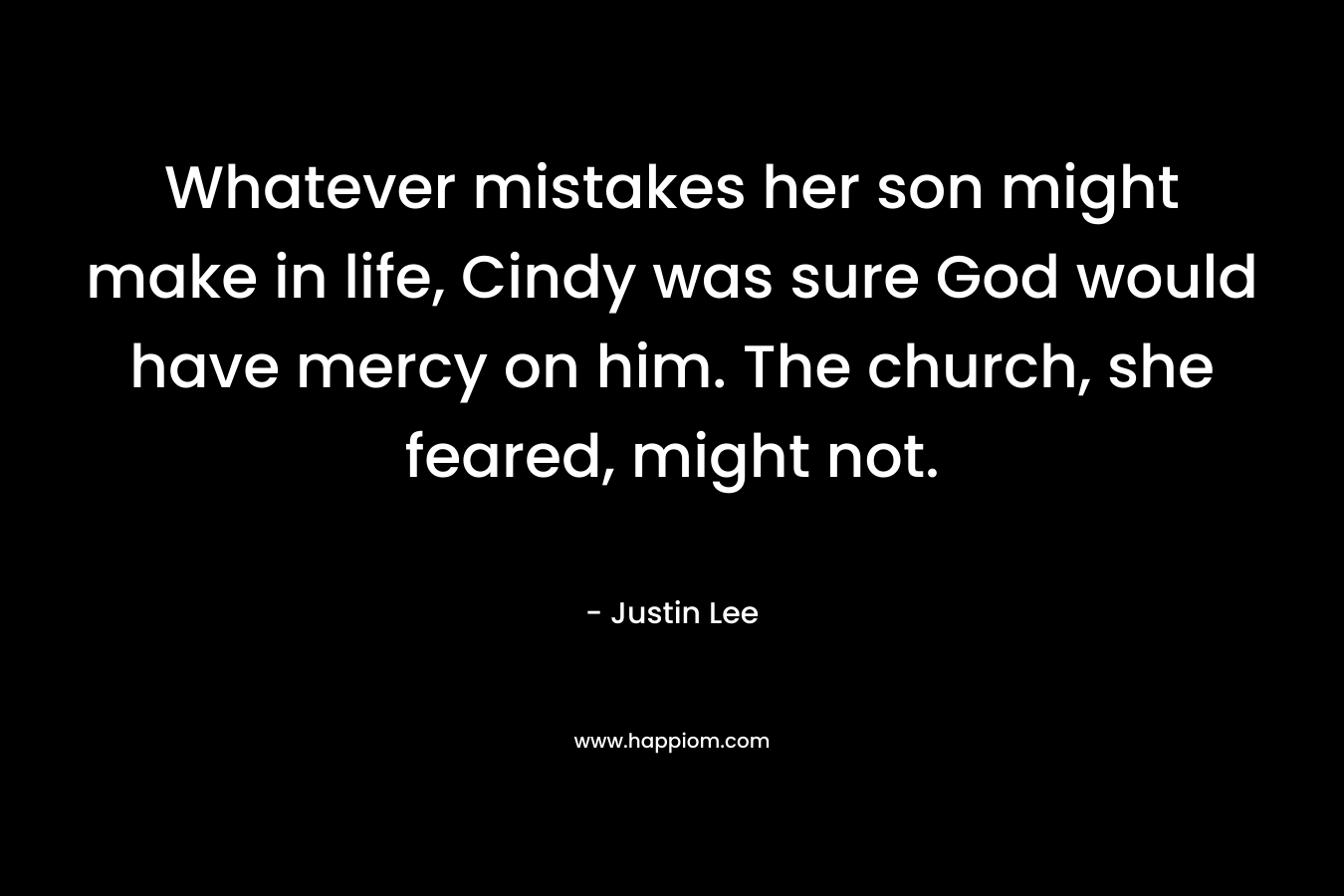 Whatever mistakes her son might make in life, Cindy was sure God would have mercy on him. The church, she feared, might not. – Justin Lee