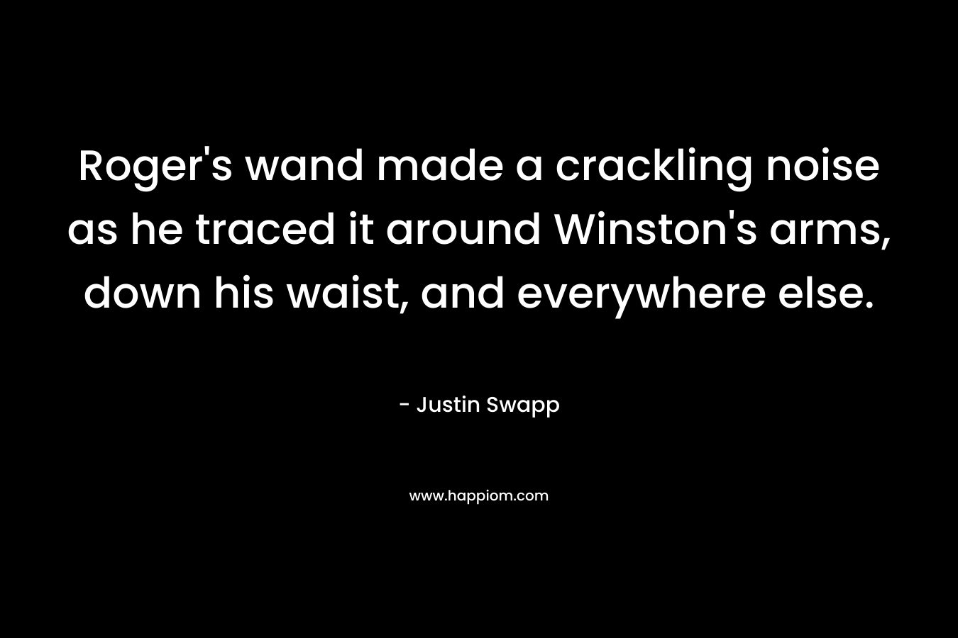 Roger’s wand made a crackling noise as he traced it around Winston’s arms, down his waist, and everywhere else. – Justin Swapp