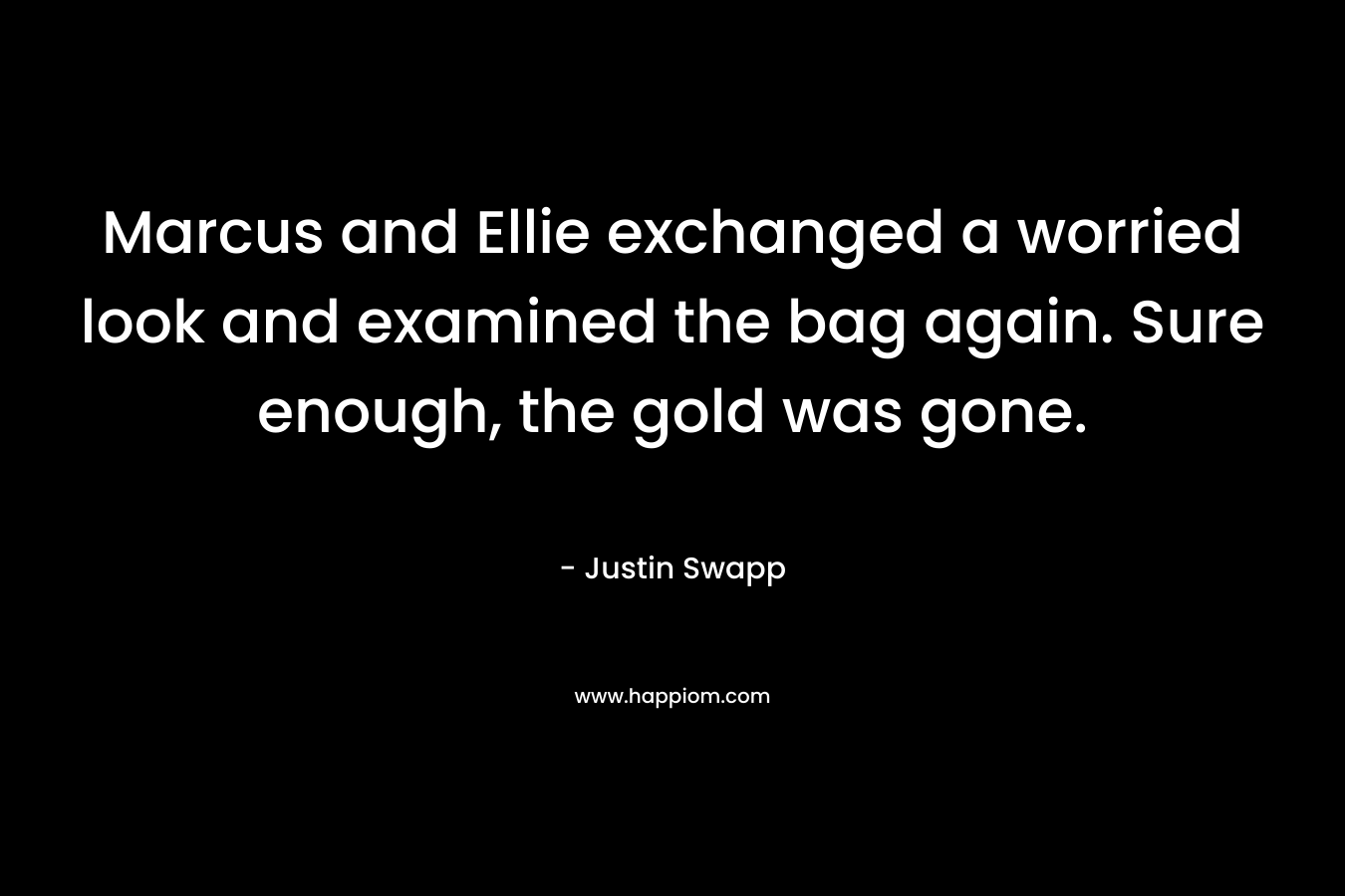 Marcus and Ellie exchanged a worried look and examined the bag again. Sure enough, the gold was gone. – Justin Swapp