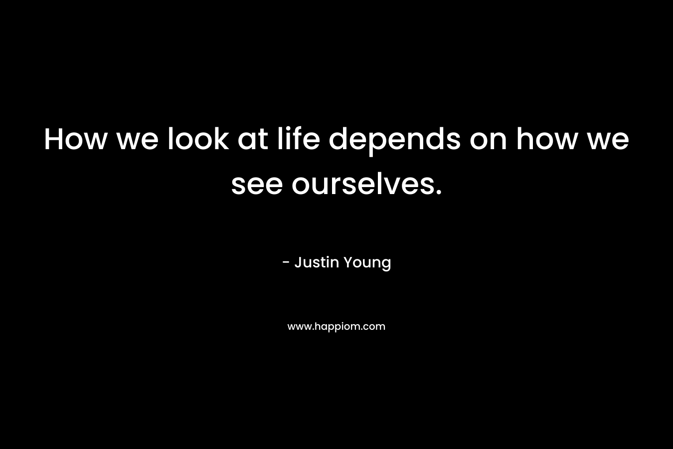 How we look at life depends on how we see ourselves.