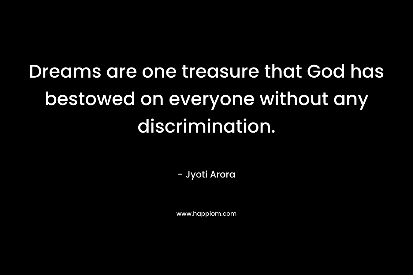 Dreams are one treasure that God has bestowed on everyone without any discrimination. – Jyoti Arora